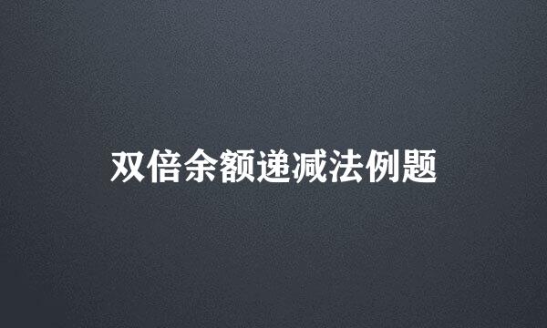 双倍余额递减法例题