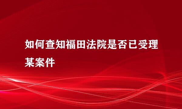 如何查知福田法院是否已受理某案件