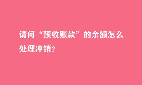 请问“预收账款”的余额怎么处理冲销？