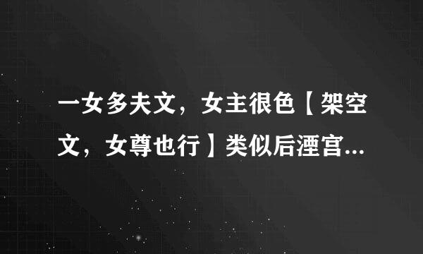 一女多夫文，女主很色【架空文，女尊也行】类似后湮宫，美男十二宫的小说