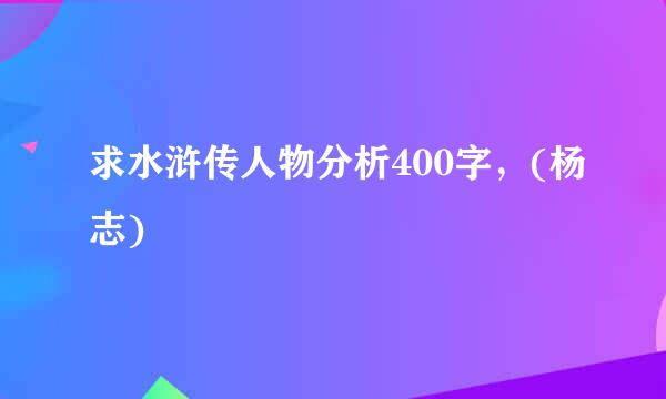 求水浒传人物分析400字，(杨志)