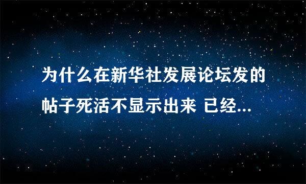 为什么在新华社发展论坛发的帖子死活不显示出来 已经发了五六次了 内容绝对根正苗红的呀