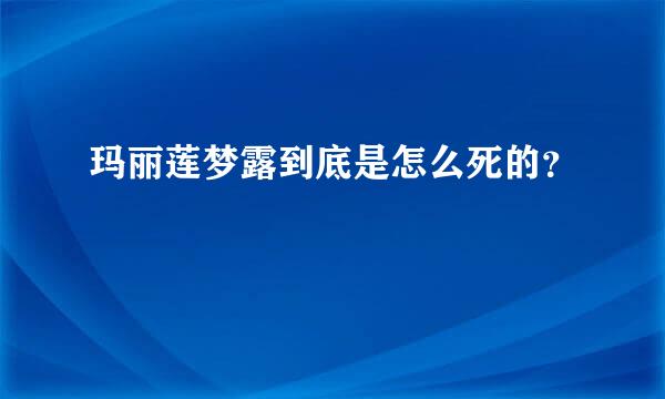 玛丽莲梦露到底是怎么死的？