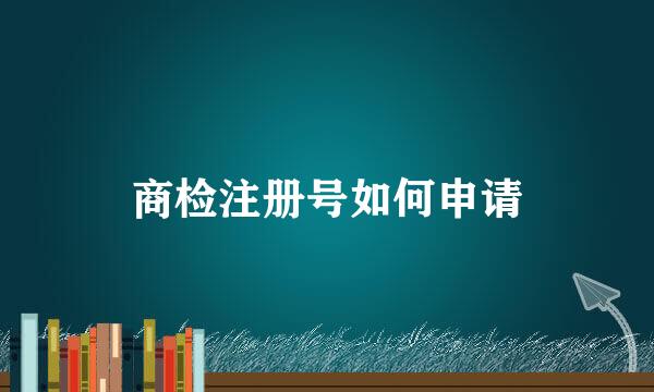 商检注册号如何申请