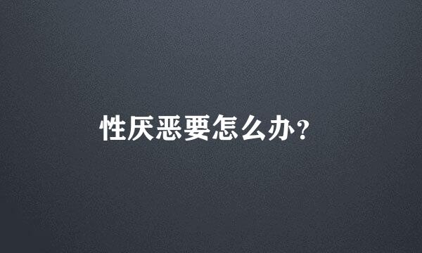 性厌恶要怎么办？