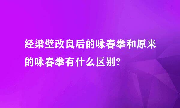 经梁壁改良后的咏春拳和原来的咏春拳有什么区别?