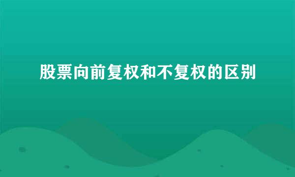 股票向前复权和不复权的区别