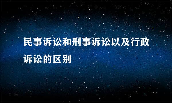 民事诉讼和刑事诉讼以及行政诉讼的区别