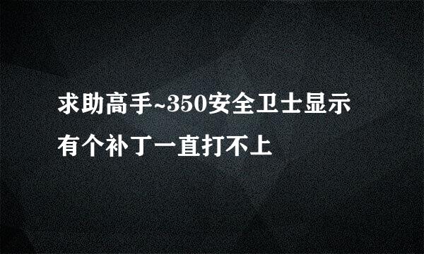 求助高手~350安全卫士显示有个补丁一直打不上