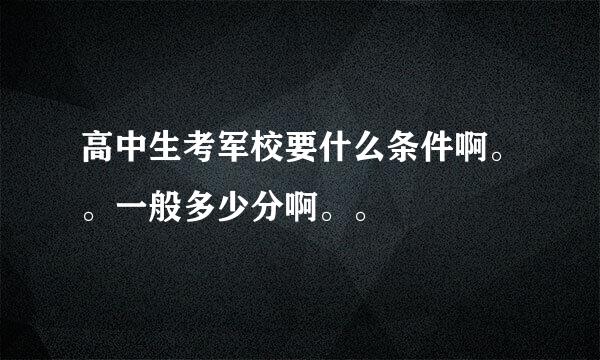 高中生考军校要什么条件啊。。一般多少分啊。。