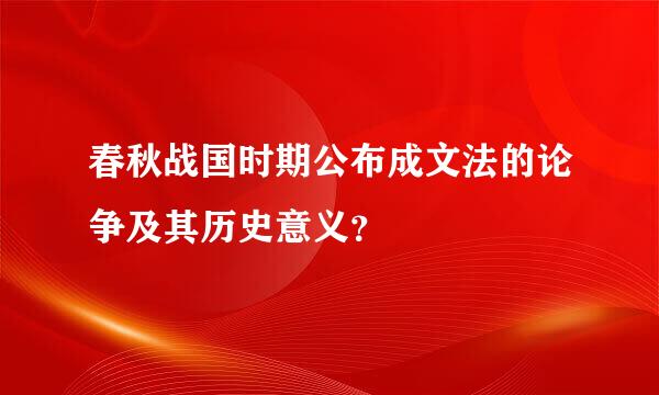 春秋战国时期公布成文法的论争及其历史意义？