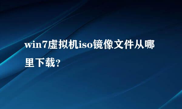 win7虚拟机iso镜像文件从哪里下载？