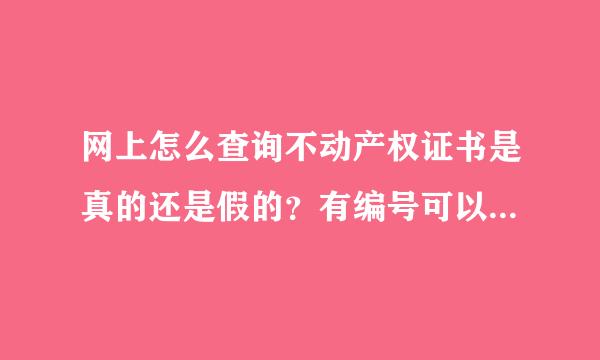 网上怎么查询不动产权证书是真的还是假的？有编号可以查得了吗？去哪里查，请详细解答，谢谢