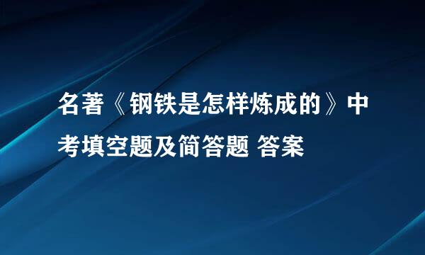 名著《钢铁是怎样炼成的》中考填空题及简答题 答案