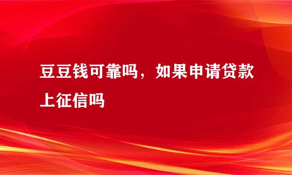 豆豆钱可靠吗，如果申请贷款上征信吗