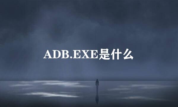 ADB.EXE是什么