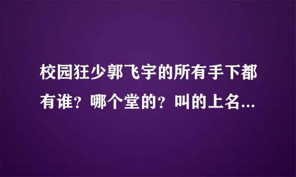 校园狂少郭飞宇的所有手下都有谁？哪个堂的？叫的上名字的啊！