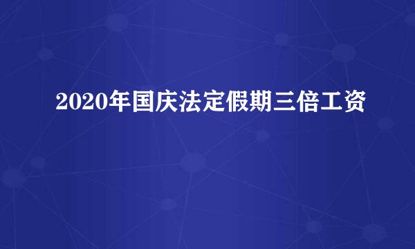 2020年国庆法定假期三倍工资