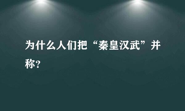 为什么人们把“秦皇汉武”并称？