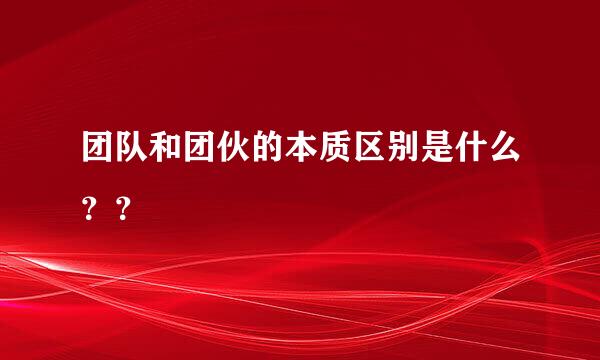 团队和团伙的本质区别是什么？？