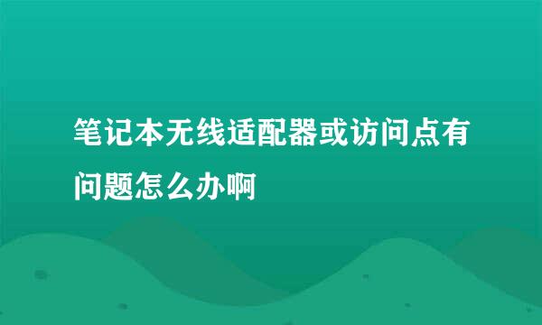 笔记本无线适配器或访问点有问题怎么办啊