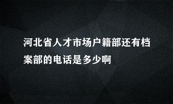 河北省人才市场户籍部还有档案部的电话是多少啊