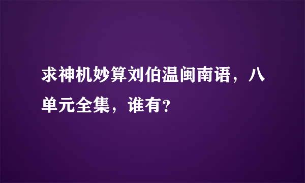 求神机妙算刘伯温闽南语，八单元全集，谁有？