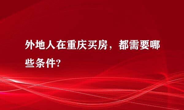 外地人在重庆买房，都需要哪些条件?