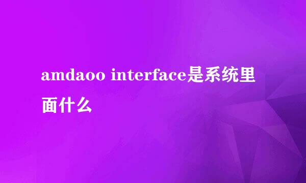 amdaoo interface是系统里面什么