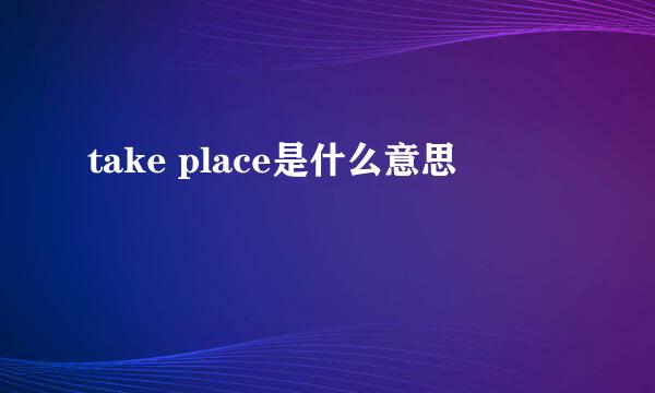 take place是什么意思