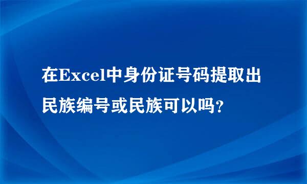 在Excel中身份证号码提取出民族编号或民族可以吗？