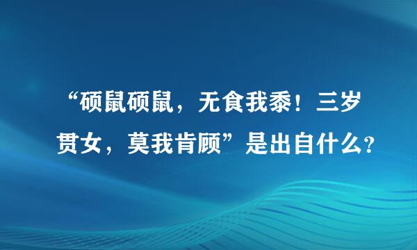 “硕鼠硕鼠，无食我黍！三岁贯女，莫我肯顾”是出自什么？