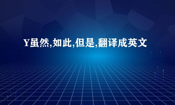 Y虽然,如此,但是,翻译成英文