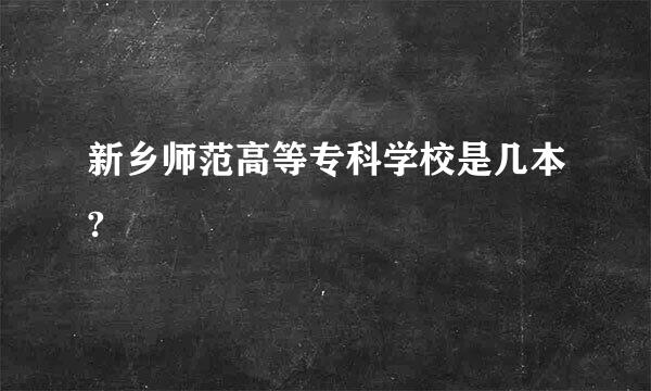 新乡师范高等专科学校是几本?