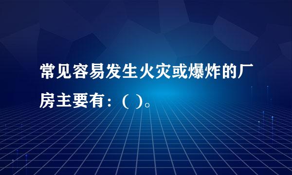 常见容易发生火灾或爆炸的厂房主要有：( )。