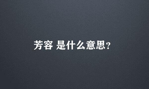 芳容 是什么意思？