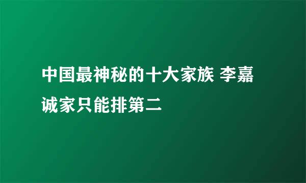 中国最神秘的十大家族 李嘉诚家只能排第二