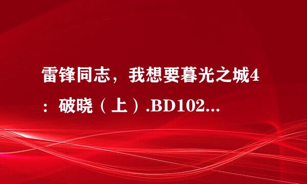 雷锋同志，我想要暮光之城4：破晓（上）.BD1024高清中英双字种子下载，感谢哈