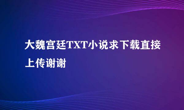 大魏宫廷TXT小说求下载直接上传谢谢