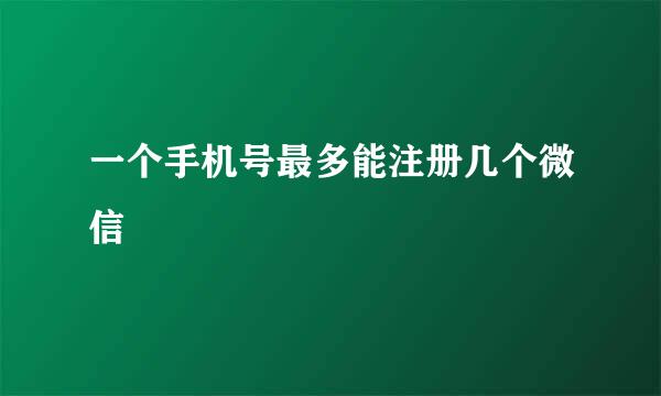 一个手机号最多能注册几个微信