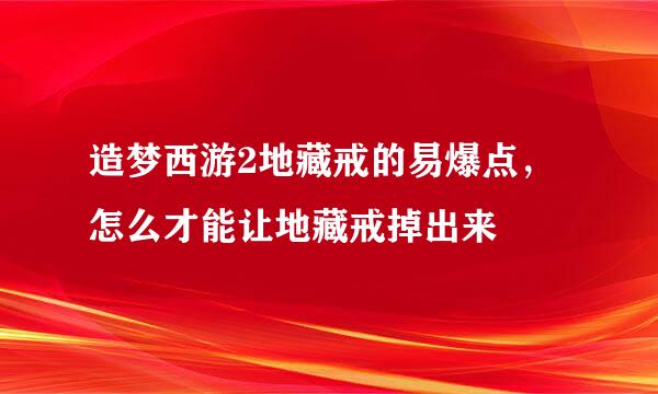 造梦西游2地藏戒的易爆点，怎么才能让地藏戒掉出来