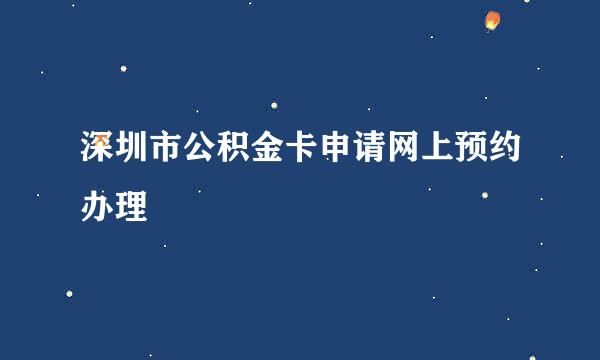 深圳市公积金卡申请网上预约办理