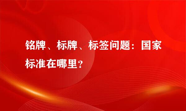 铭牌、标牌、标签问题：国家标准在哪里？