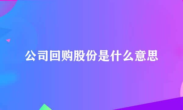 公司回购股份是什么意思