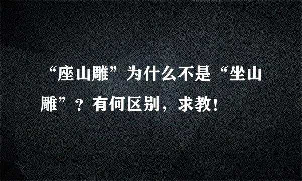 “座山雕”为什么不是“坐山雕”？有何区别，求教！