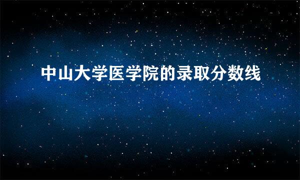 中山大学医学院的录取分数线