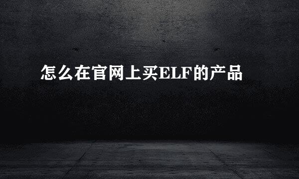 怎么在官网上买ELF的产品