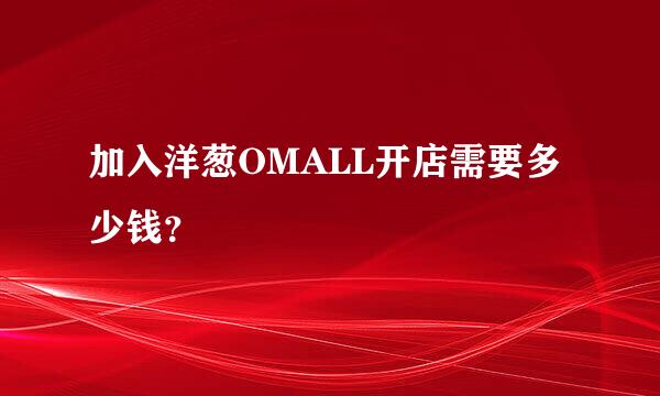 加入洋葱OMALL开店需要多少钱？
