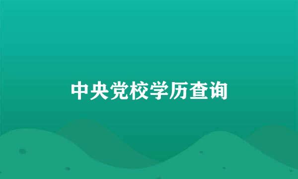 中央党校学历查询