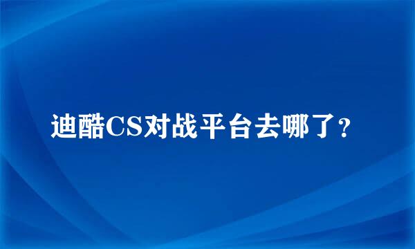 迪酷CS对战平台去哪了？